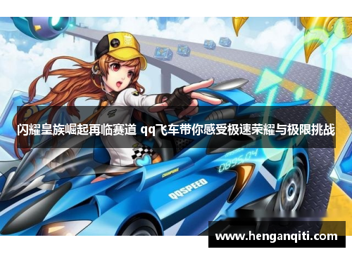 闪耀皇族崛起再临赛道 qq飞车带你感受极速荣耀与极限挑战