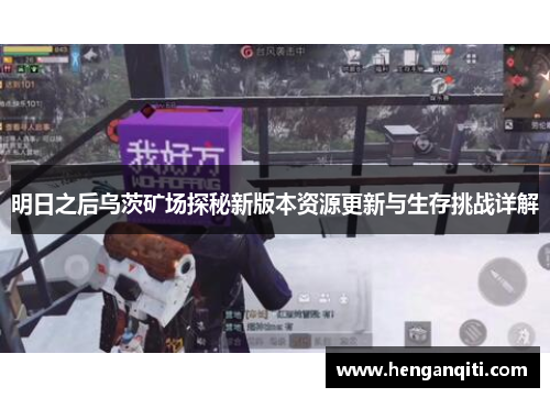 明日之后乌茨矿场探秘新版本资源更新与生存挑战详解